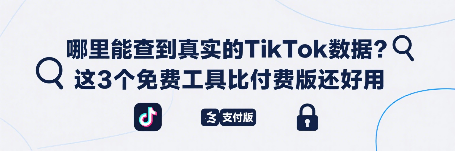 哪里能查到真实的TikTok数据？这3个免费工具比付费版还好用