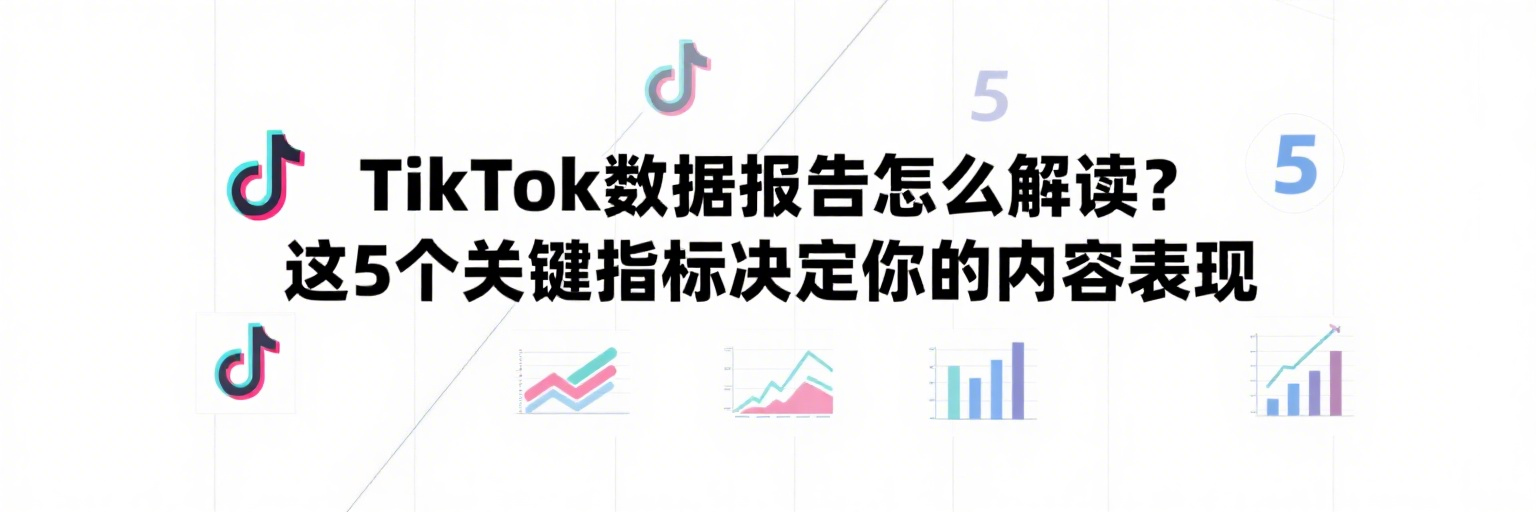TikTok数据报告怎么解读？这5个关键指标决定你的内容表现