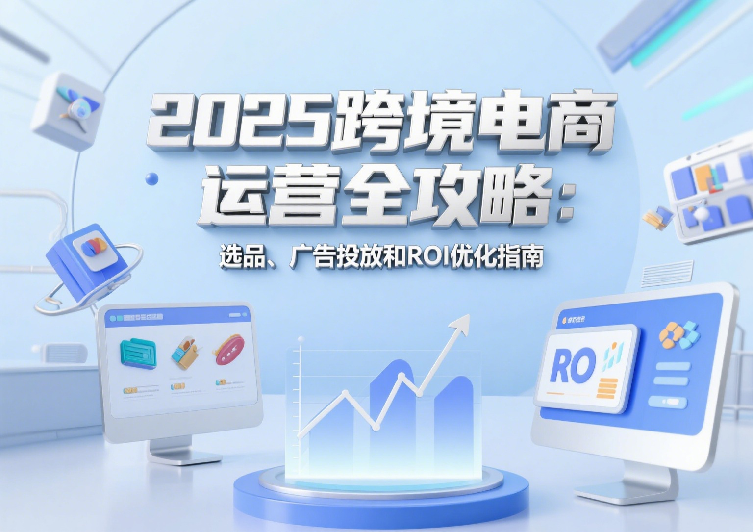 2025跨境电商运营全攻略：选品、广告投放和ROI优化指南