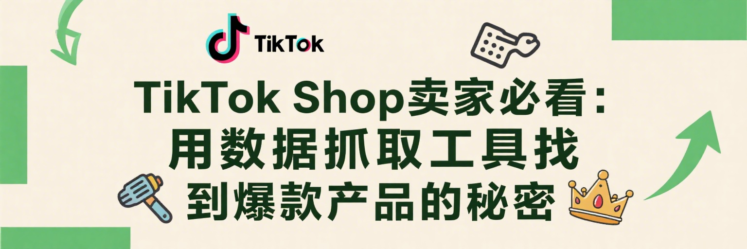 TikTok Shop卖家必看：用数据抓取工具找到爆款产品的秘密