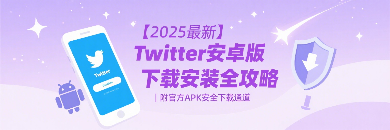 【2025最新】Twitter安卓版下载安装全攻略｜附官方APK安全下载通道