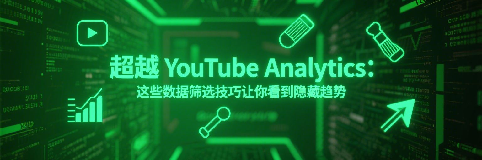 超越YouTube Analytics：这些数据筛选技巧让你看到隐藏趋势