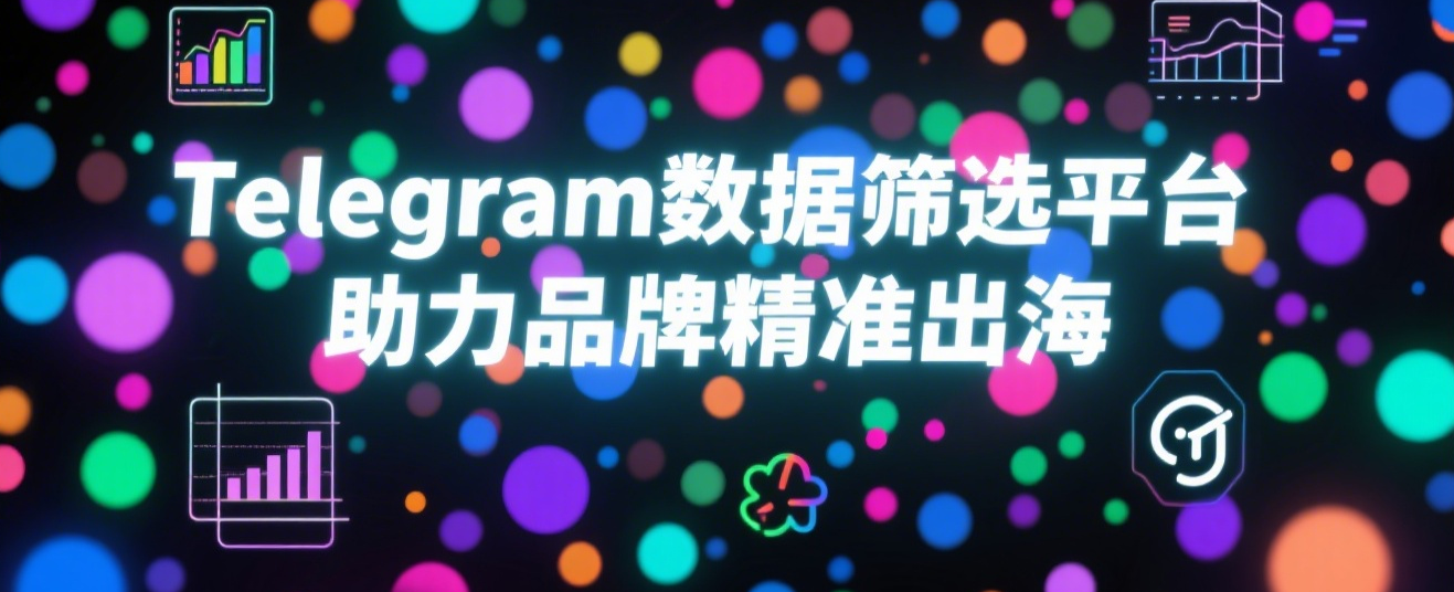Telegram数据筛选平台助力品牌精准出海