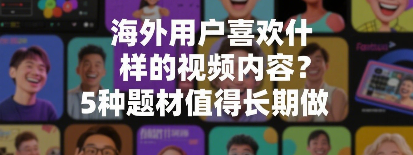 海外用户喜欢什么样的YouTube视频内容？5种题材值得长期做