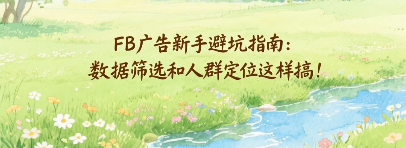 FB广告新手避坑指南：数据筛选和人群定位这样搞！