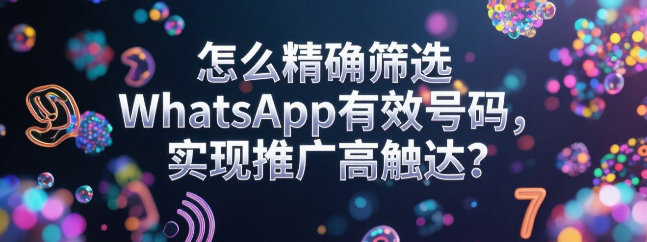 怎么精确筛选WhatsApp有效号码，实现推广高触达？
