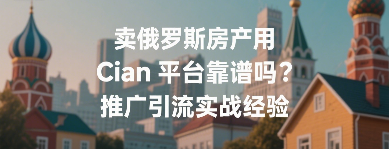 卖俄罗斯房产用Cian平台靠谱吗?推广引流实战经验分享
