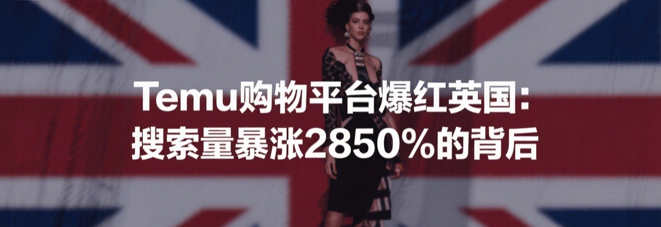 Temu购物平台爆红英国:搜索量暴涨2850%的背后