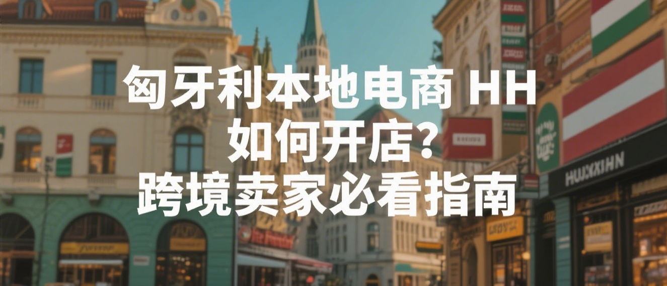 匈牙利本地电商 HH 如何开店?跨境卖家必看指南
