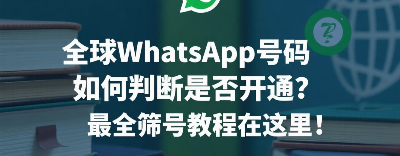 全球WhatsApp号码如何判断是否开通？最全筛号教程在这里！