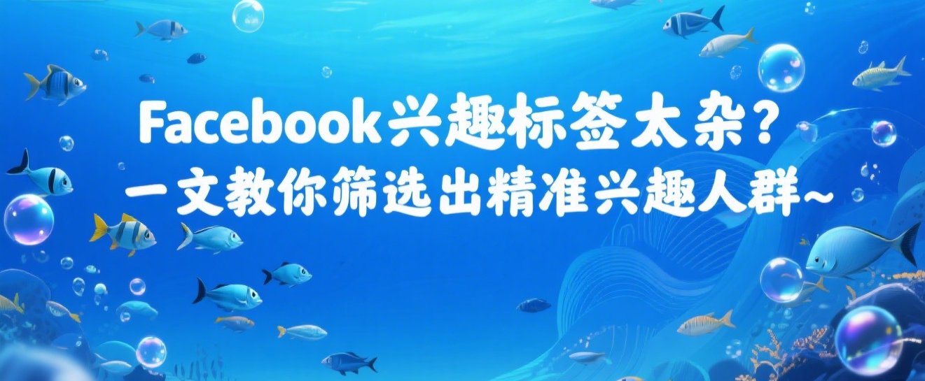 Facebook兴趣标签太杂？一文教你筛选出精准兴趣人群
