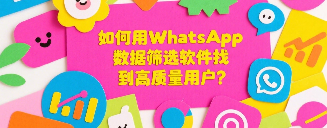 如何用WhatsApp数据筛选软件找到高质量用户？