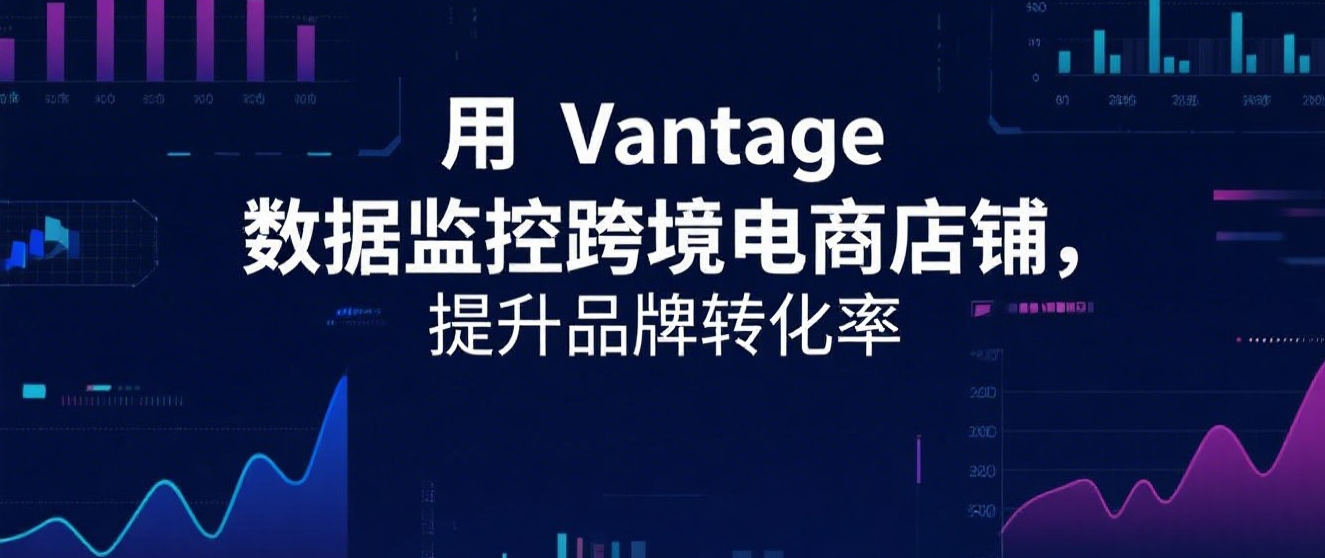 用 Vantage 数据监控跨境电商店铺,提升品牌转化率