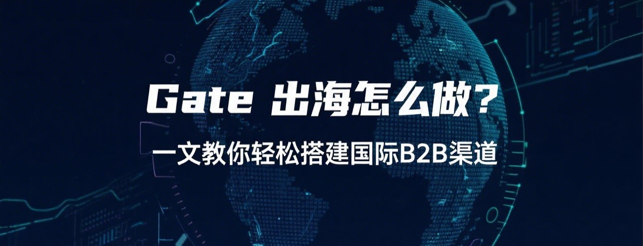 Gate 出海怎么做?一文教你轻松搭建国际B2B渠道