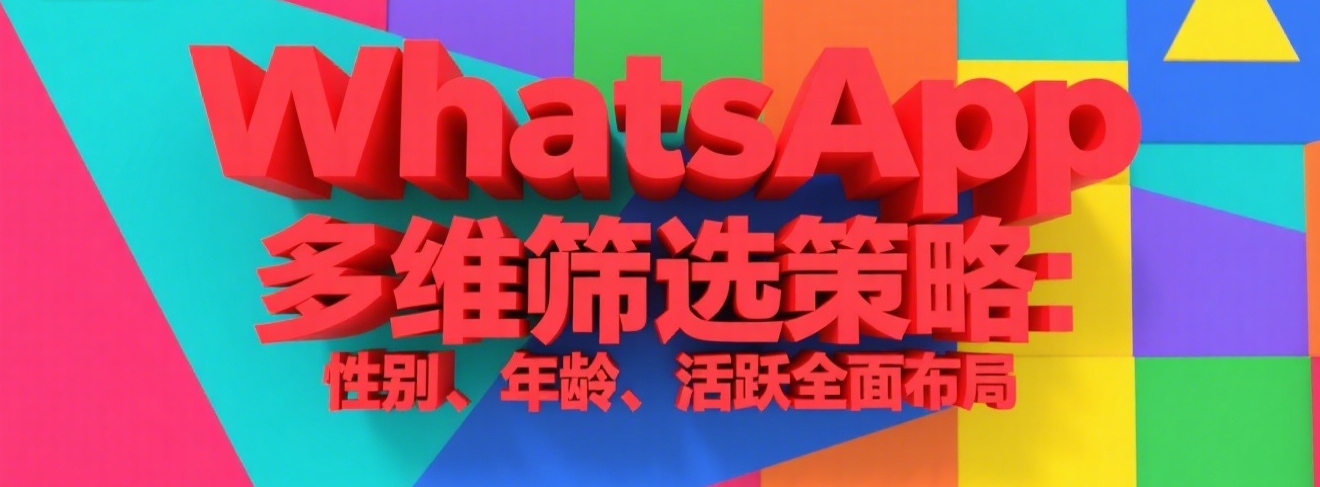 WhatsApp多维筛选策略：性别、年龄、活跃全面布局
