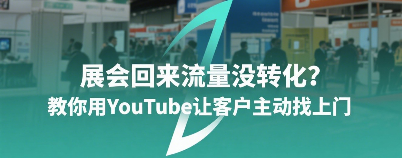 展会回来流量没转化？教你用YouTube让客户主动找上门