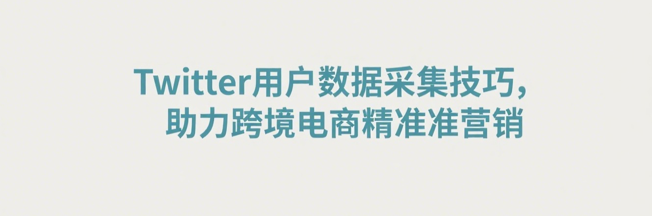 Twitter用户数据采集技巧，助力跨境电商精准营销