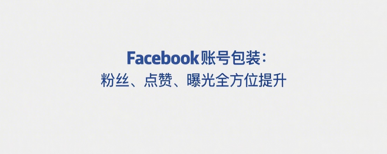 Facebook账号包装：粉丝、点赞、曝光全方位提升
