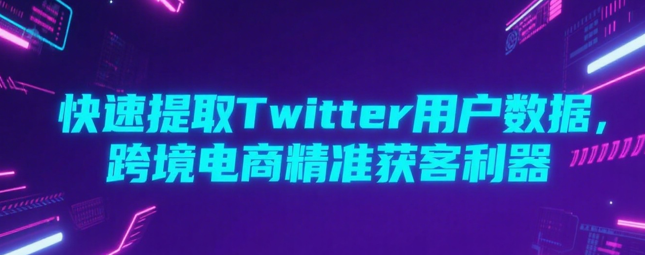 快速提取Twitter用户数据，跨境电商精准获客利器