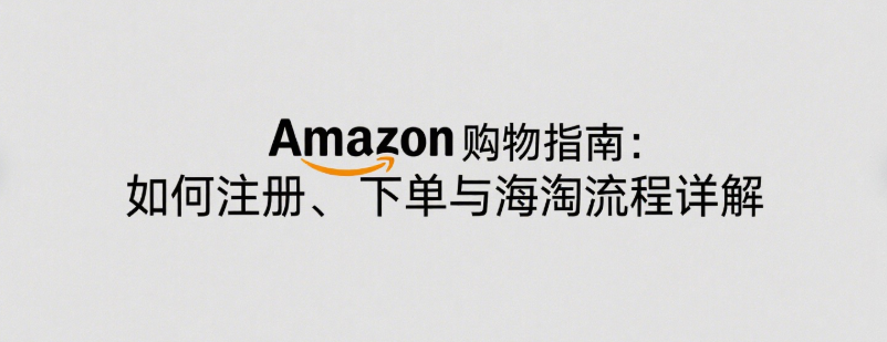 Amazon购物指南：如何注册、下单与海淘流程详解