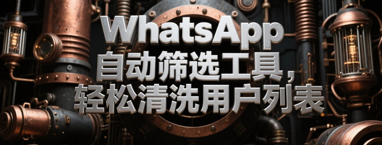 WhatsApp自动筛选工具，轻松清洗用户列表