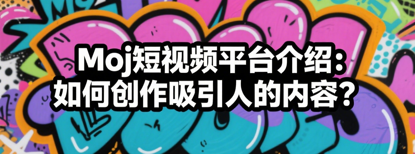 Moj短视频平台介绍：如何创作吸引人的内容？