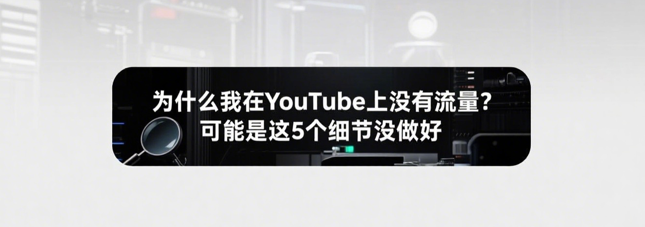 为什么我在YouTube上没有流量？可能是这5个细节没做好