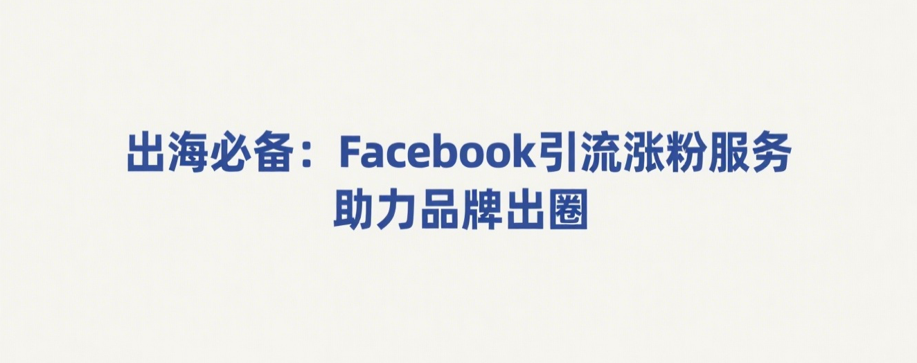 出海必备：Facebook引流涨粉服务，助力品牌出圈