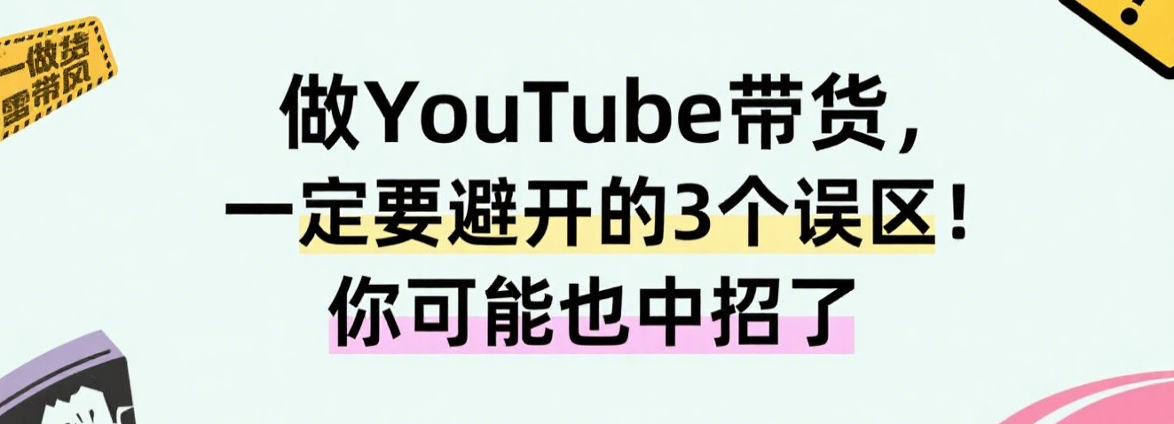 做YouTube带货，一定要避开的3个误区！你可能也中招了