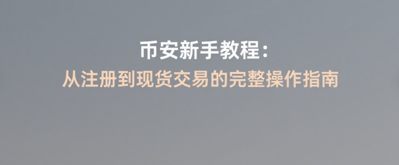 币安(Binance)新手教程：从注册到现货交易的完整操作指南