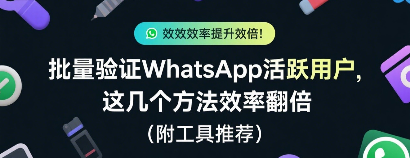 批量验证WhatsApp活跃用户，这几个方法效率翻倍（附工具推荐）