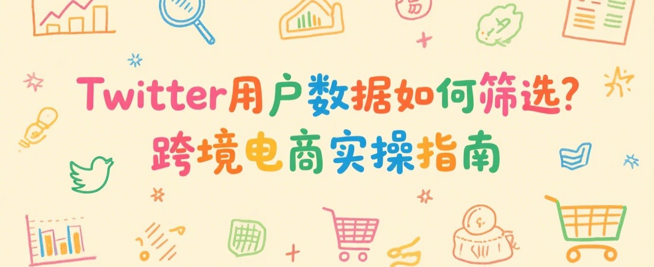 Twitter用户数据如何筛选？跨境电商实操指南