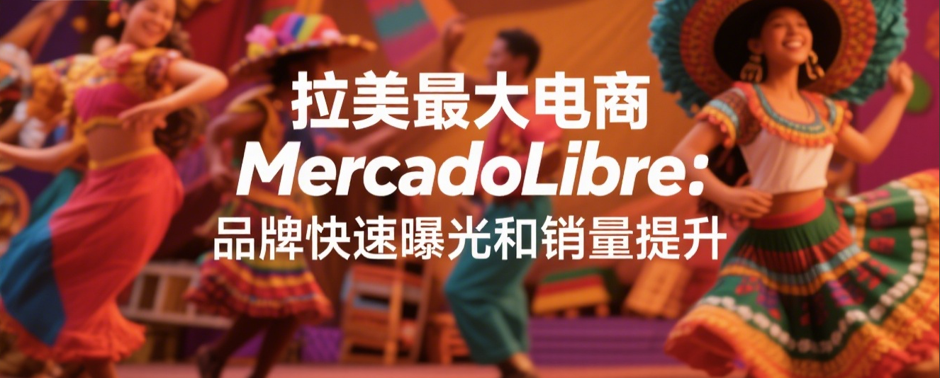 拉美最大电商 MercadoLibre:品牌快速曝光和销量提升攻略