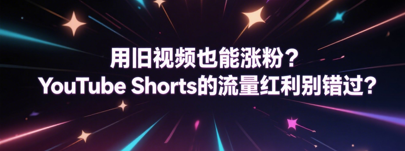 用旧视频也能涨粉？YouTube Shorts的流量红利别错过