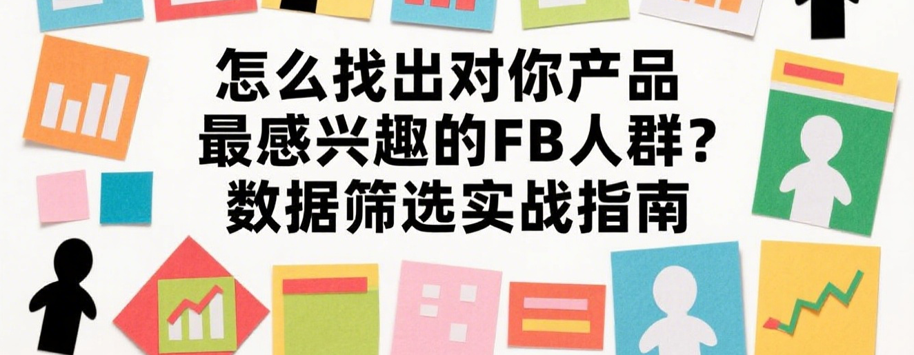 怎么找出对你产品最感兴趣的FB人群？数据筛选实战指南