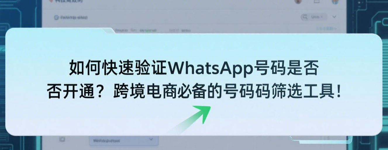 如何快速验证WhatsApp号码是否开通？跨境电商必备的号码筛选工具！