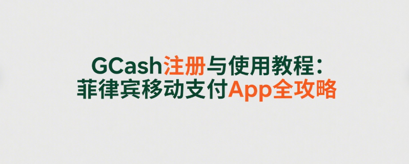GCash注册与使用教程：菲律宾移动支付App全攻略