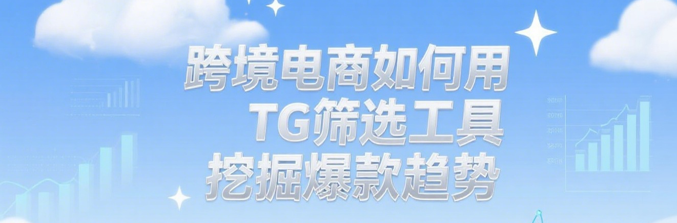 跨境电商如何用TG筛选工具挖掘爆款趋势