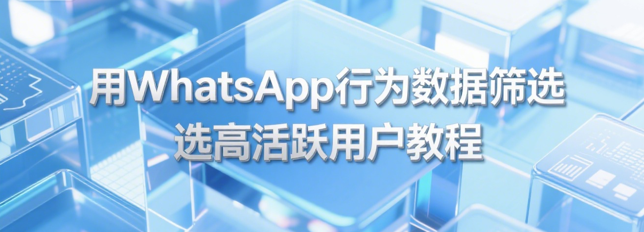 用WhatsApp行为数据筛选高活跃用户教程