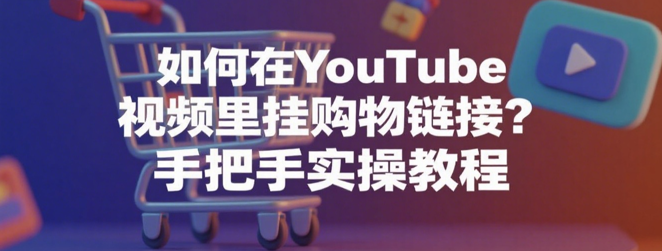 如何在YouTube视频里挂购物链接？手把手实操教程