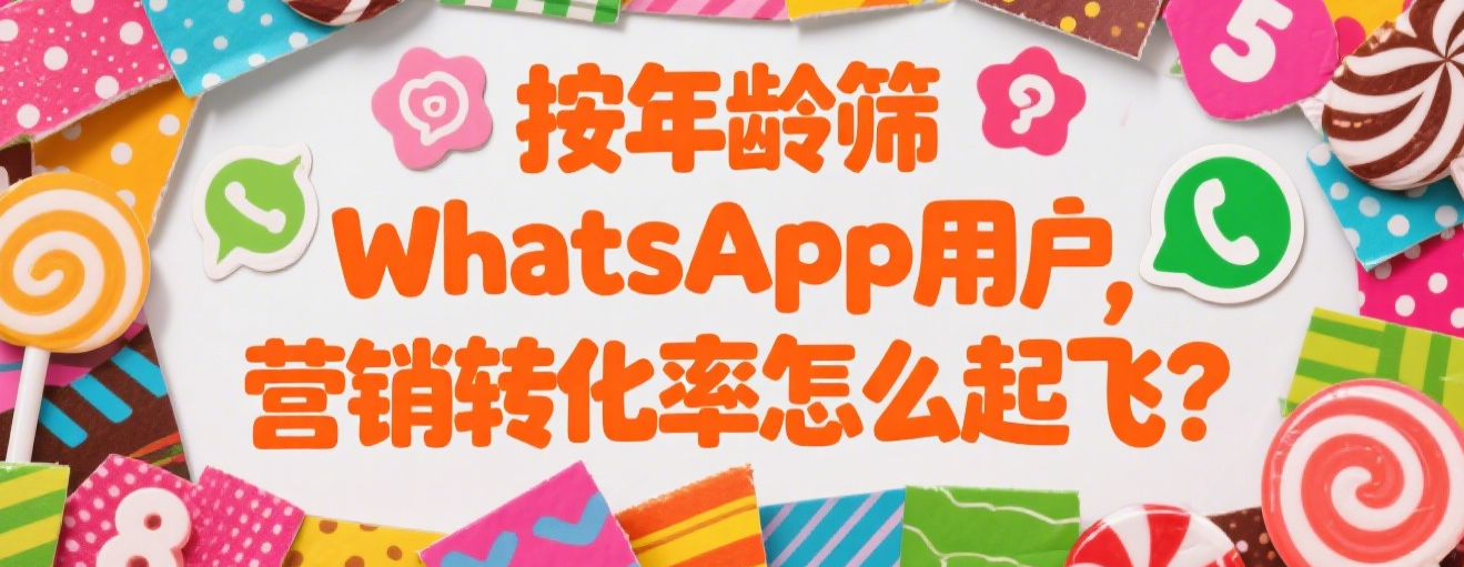 按年龄筛WhatsApp用户，营销转化率怎么起飞？