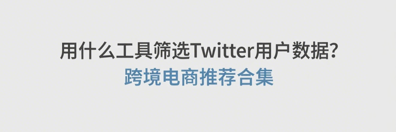用什么工具筛选Twitter用户数据？跨境电商推荐合集