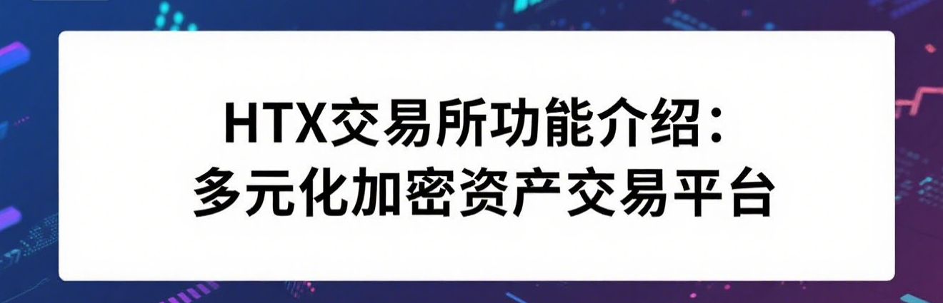 HTX交易所功能介绍:多元化加密资产交易平台