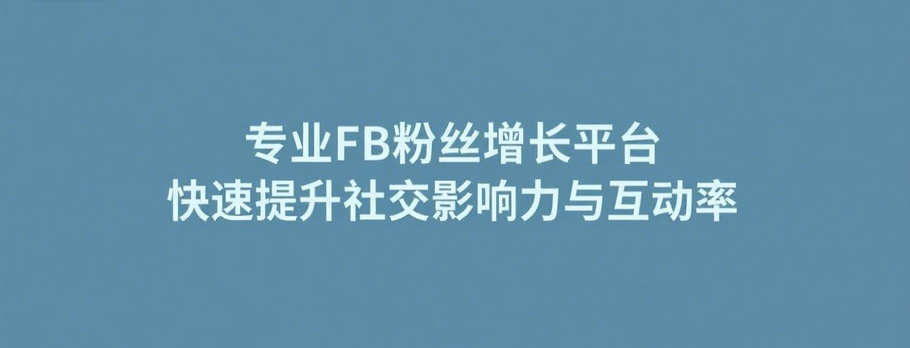 专业FB粉丝增长平台，快速提升社交影响力与互动率