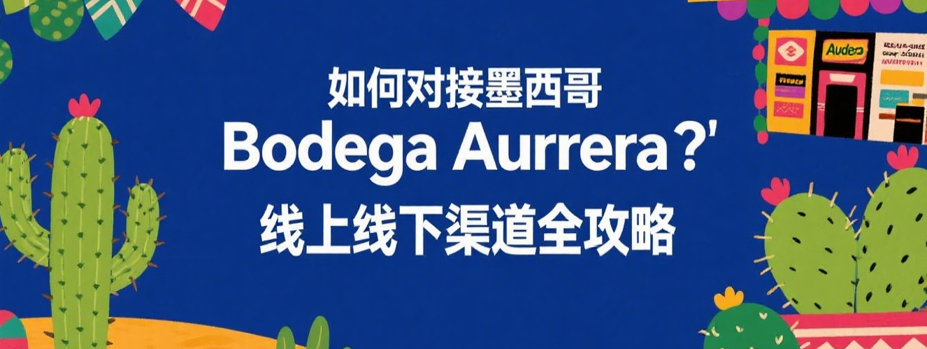 如何对接墨西哥 Bodega Aurrera?线上线下渠道全攻略