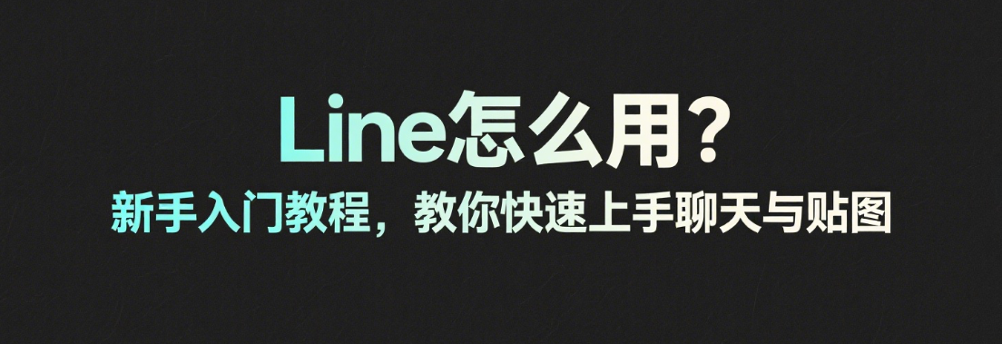 Line怎么用？新手入门教程，教你快速上手聊天与贴图
