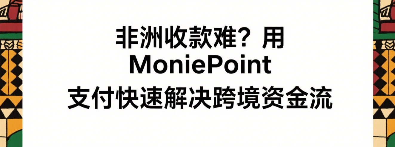 非洲收款难题?用 MoniePoint 支付轻松搞定跨境资金流