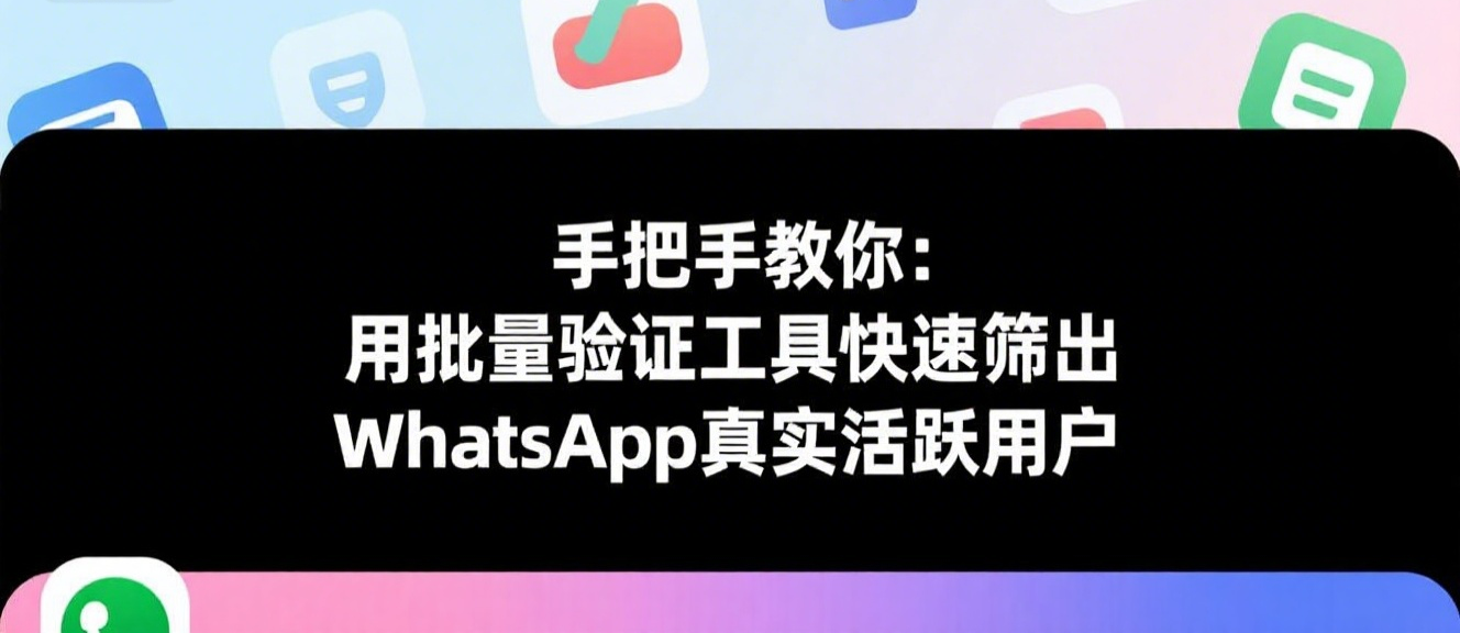 手把手教你：用批量验证工具快速筛出WhatsApp真实活跃用户
