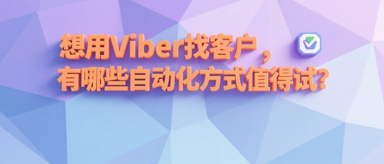 想用Viber找客户，有哪些自动化方式值得试？