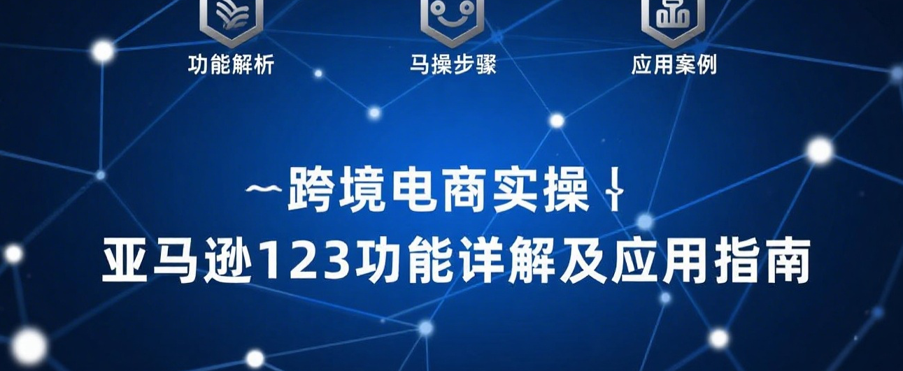 跨境电商实操｜亚马逊123功能详解及应用指南